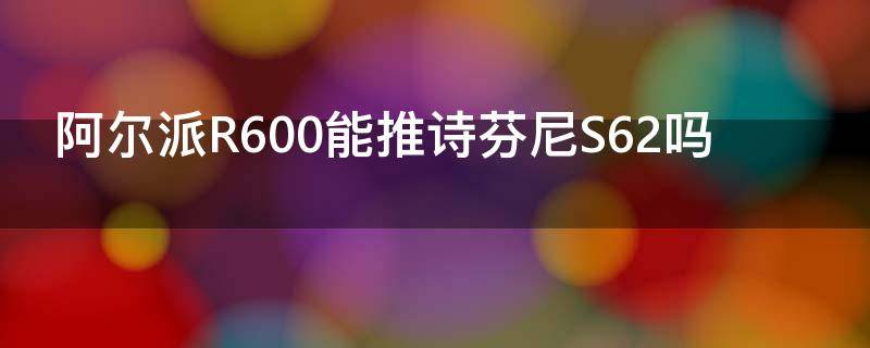 阿尔派R600能推诗芬尼S62吗 阿尔派r600