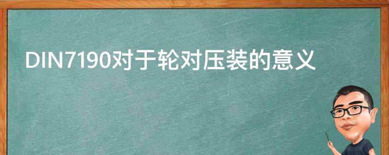DIN7190对于轮对压装的意义