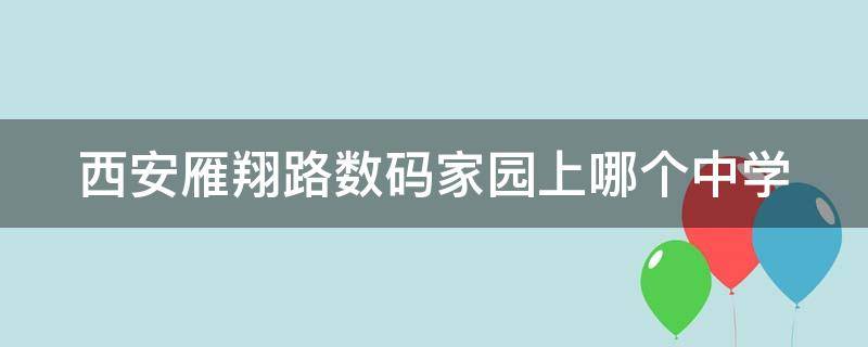 西安雁翔路数码家园上哪个中学（西安雁翔路小学怎么样）