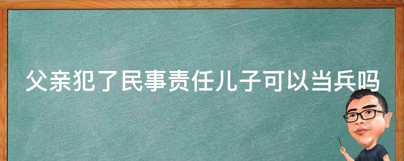 父亲犯了民事责任儿子可以当兵吗 父亲刑事判刑儿子可以当兵吗