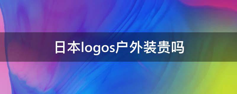 日本logos户外装贵吗