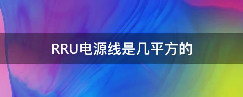 RRU电源线是几平方的 rru用多少平方电源线