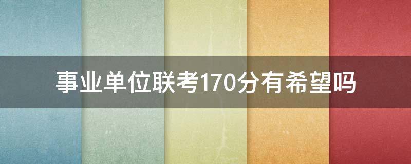 事业单位联考170分有希望吗 事业单位联考210分难吗