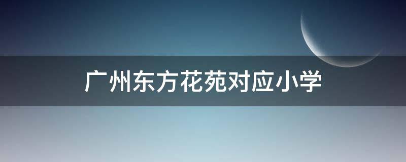 广州东方花苑对应小学（东方白云花园 对应小学）
