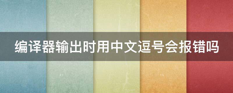 编译器输出时用中文逗号会报错吗 编译器错误是什么意思