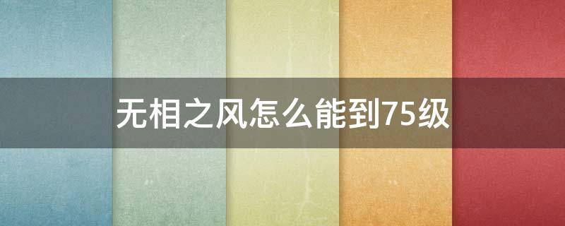 无相之风怎么能到75级 30级无相之风在哪里
