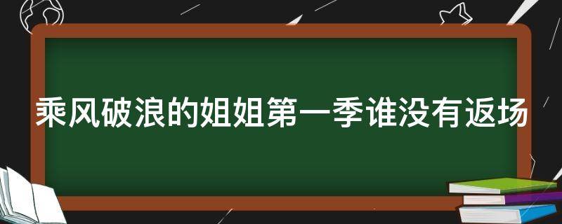 乘风破浪的姐姐第一季谁没有返场