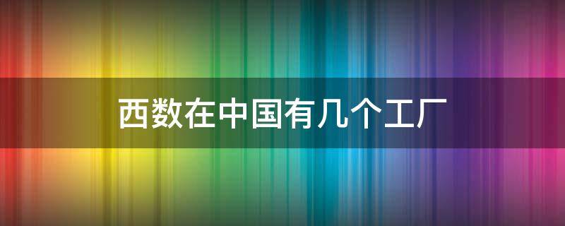 西数在中国有几个工厂（西数中国工厂在哪）