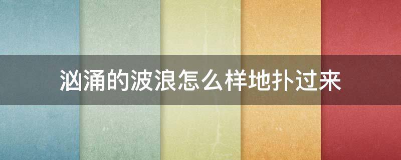 汹涌的波浪怎么样地扑过来 翻涌的波浪