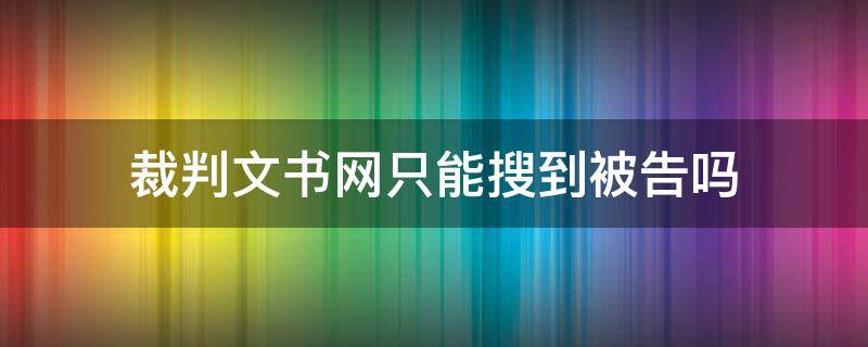 裁判文书网只能搜到被告吗 为什么有的案件裁判文书网搜不到