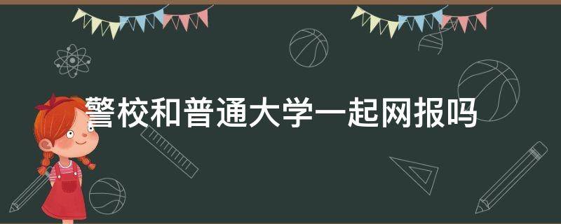 警校和普通大学一起网报吗 网警考什么大学