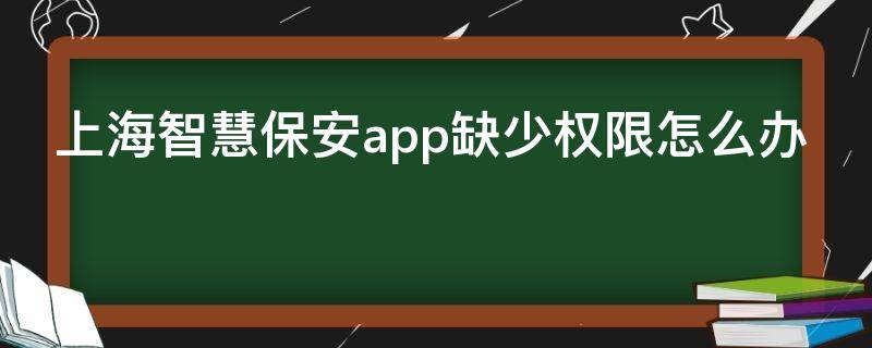 上海智慧保安app缺少权限怎么办 上海智慧保安app下载苹果为什么装不了
