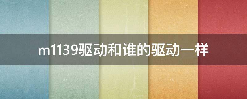 m1139驱动和谁的驱动一样 m1136驱动