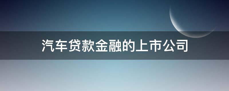 汽车贷款金融的上市公司 汽车贷款 上市公司