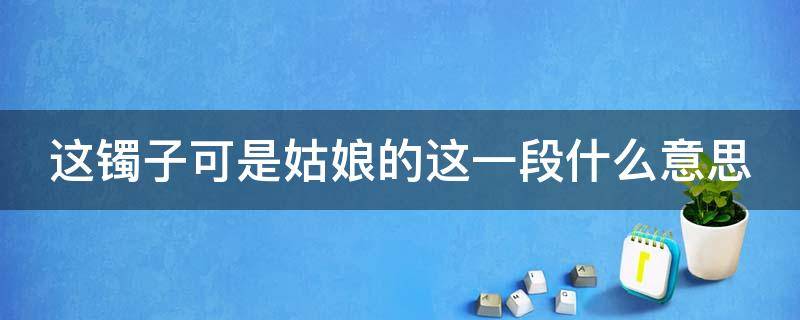 这镯子可是姑娘的这一段什么意思 就是什么我的镯子