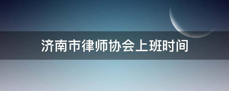 济南市律师协会上班时间 济南市律师协会上班时间表