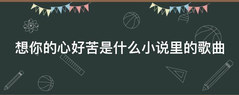 想你的心好苦是什么小说里的歌曲 想你想的好心苦歌曲