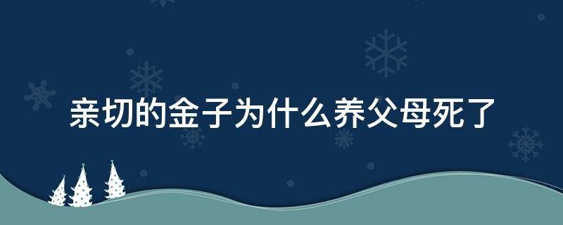 亲切的金子为什么养父母死了 亲切的金子为什么养父母死了还要给