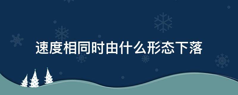 速度相同时由什么形态下落