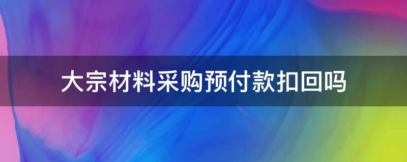 大宗材料采购预付款扣回吗