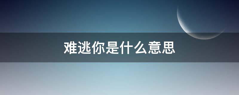 难逃你是什么意思 你有没有难逃