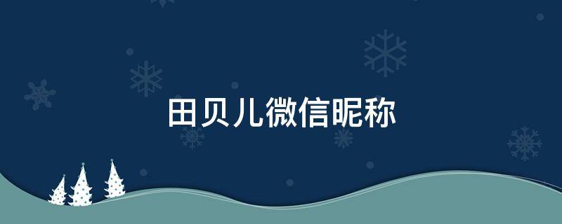 田贝儿微信昵称 田贝儿微信昵称怎么取