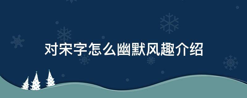 对宋字怎么幽默风趣介绍（搞笑的宋词）