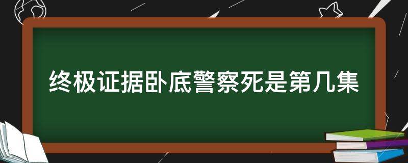 终极证据卧底警察死是第几集（公安局长3卧底被杀是那集）