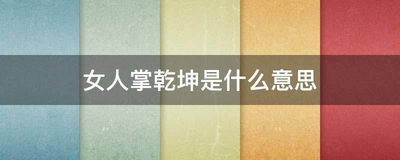 女人掌乾坤是什么意思（手掌乾坤什么意思）
