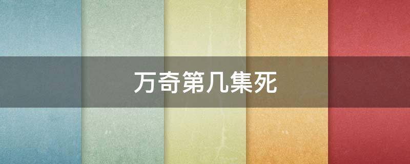 万奇第几集死 万奇第几集死的