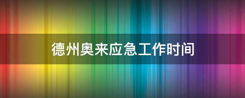德州奥来应急工作时间