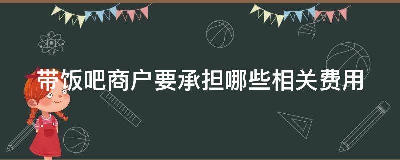 带饭吧商户要承担哪些相关费用 带饭吧商户要承担哪些相关费用和费用