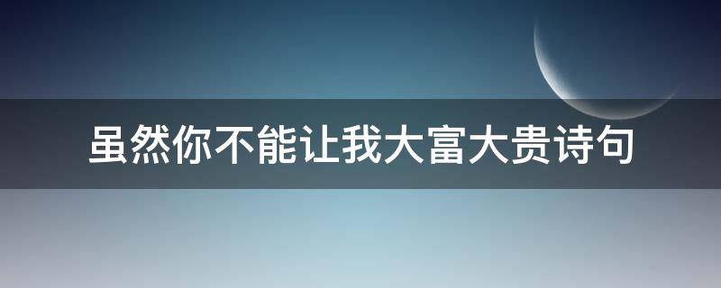 虽然你不能让我大富大贵诗句（虽然没能让我大富大贵的下句）