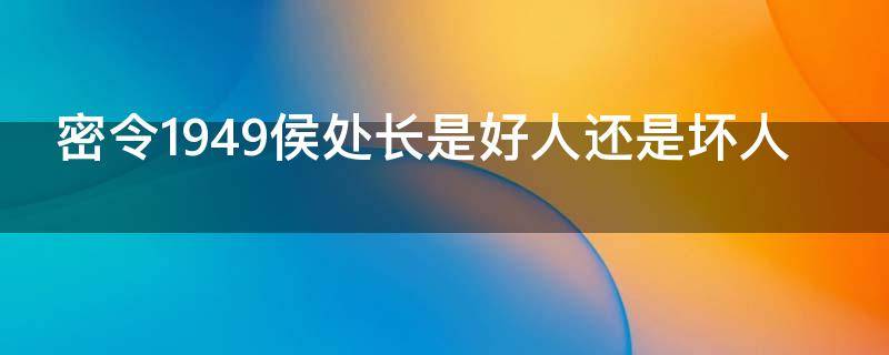密令1949侯处长是好人还是坏人 密令1949剧情大结局