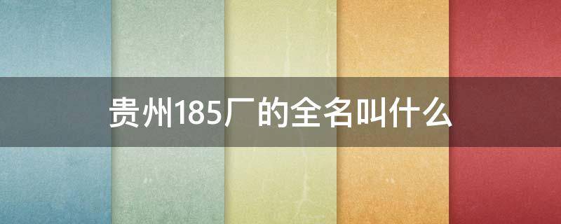 贵州185厂的全名叫什么（贵阳185厂全称）