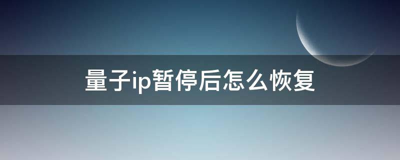 量子ip暂停后怎么恢复