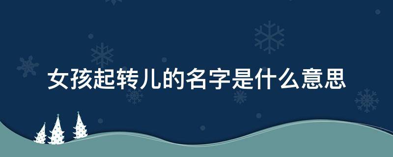 女孩起转儿的名字是什么意思