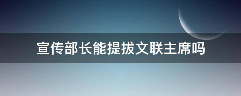 宣传部长能提拔文联主席吗
