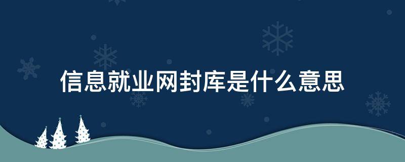 信息就业网封库是什么意思