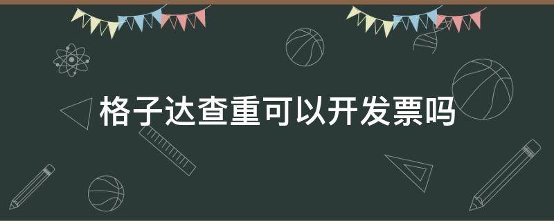 格子达查重可以开发票吗