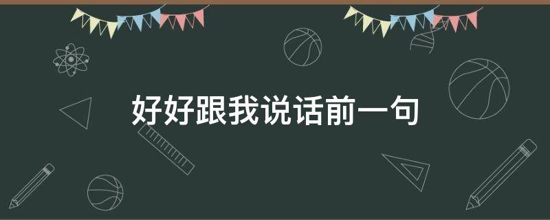 好好跟我说话前一句（好好说话后面一句）