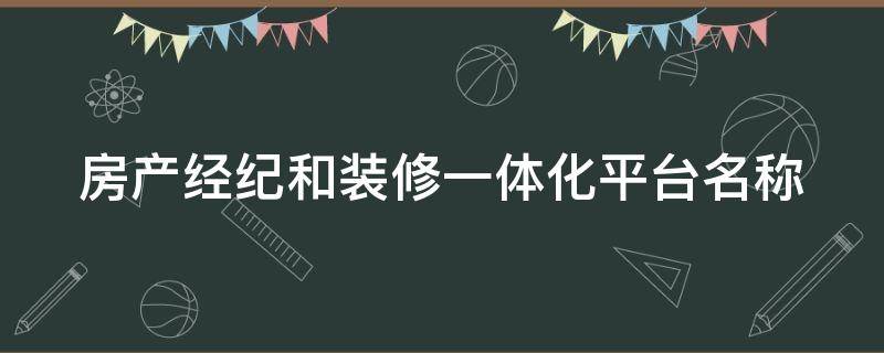 房产经纪和装修一体化平台名称 房产经纪和装修一体化平台名称是什么