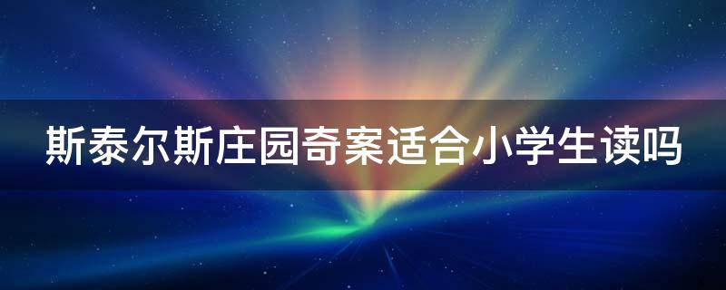 斯泰尔斯庄园奇案适合小学生读吗