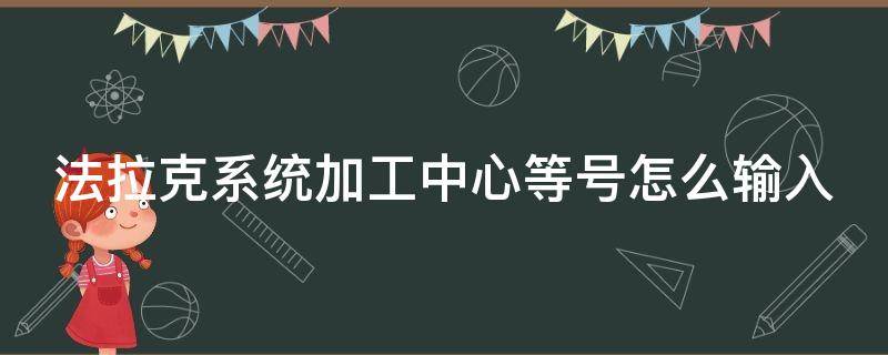 法拉克系统加工中心等号怎么输入 法拉克系统加工中心等号怎么输入程序