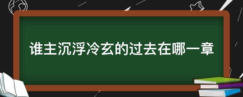 谁主沉浮冷玄的过去在哪一章 谁主沉浮冷玄过去章节