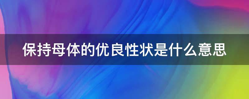 保持母体的优良性状是什么意思（保持母本优良性状）