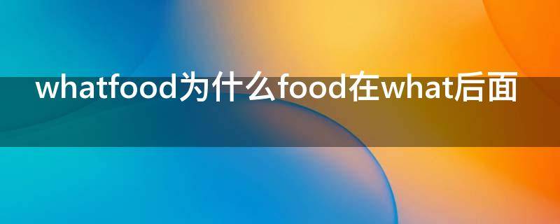 whatfood为什么food在what后面（what about food）