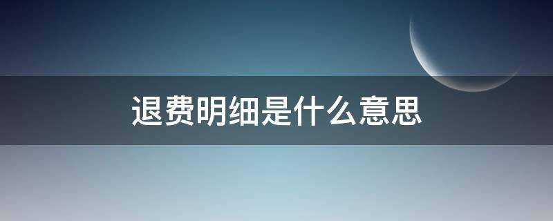 退费明细是什么意思 退费明细是什么意思呀