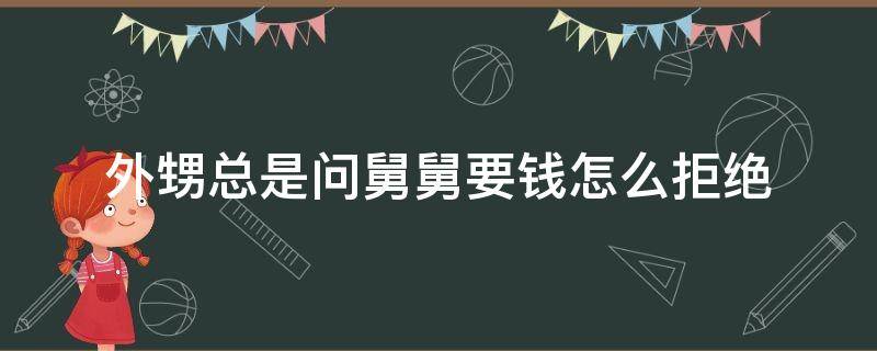 外甥总是问舅舅要钱怎么拒绝（舅舅向外甥女要钱）