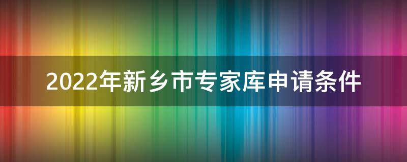 2022年新乡市专家库申请条件